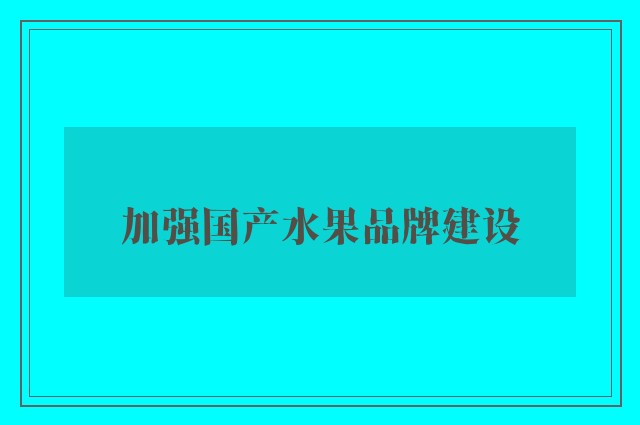 加强国产水果品牌建设