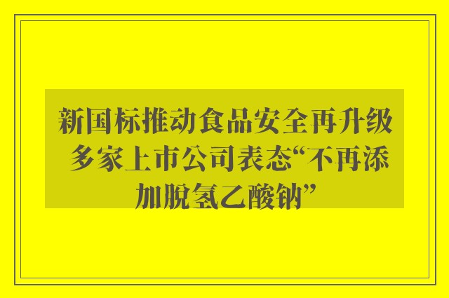 新国标推动食品安全再升级 多家上市公司表态“不再添加脱氢乙酸钠”