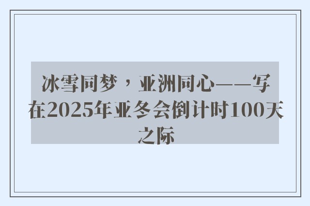 冰雪同梦，亚洲同心——写在2025年亚冬会倒计时100天之际