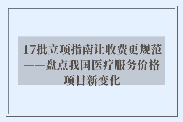 17批立项指南让收费更规范——盘点我国医疗服务价格项目新变化