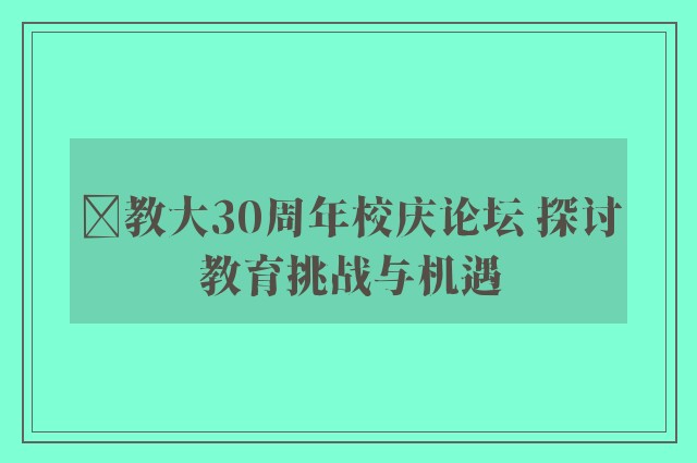 ﻿教大30周年校庆论坛 探讨教育挑战与机遇