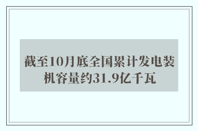 截至10月底全国累计发电装机容量约31.9亿千瓦