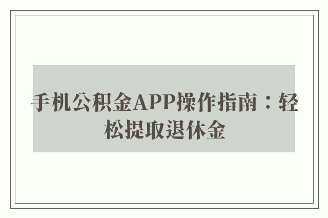 手机公积金APP操作指南：轻松提取退休金