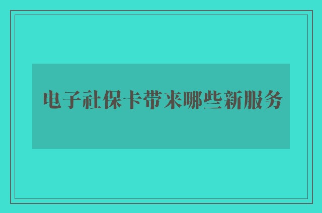 电子社保卡带来哪些新服务