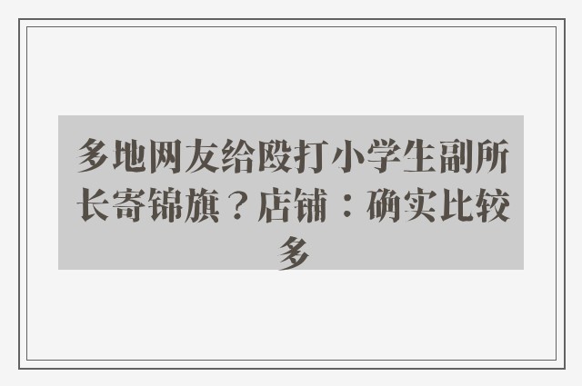 多地网友给殴打小学生副所长寄锦旗？店铺：确实比较多